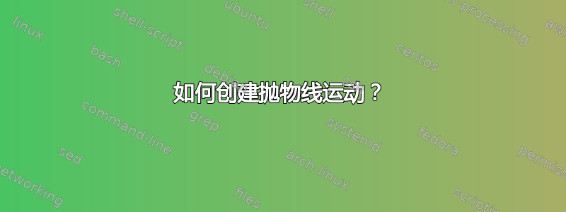 如何创建抛物线运动？