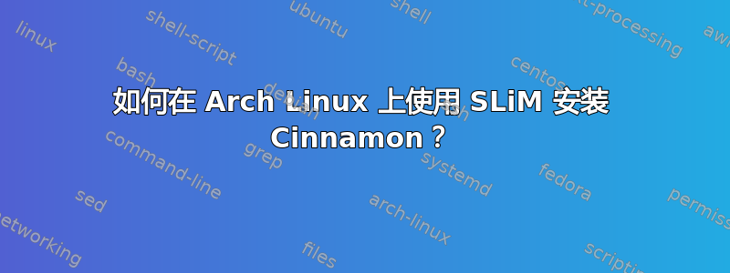 如何在 Arch Linux 上使用 SLiM 安装 Cinnamon？