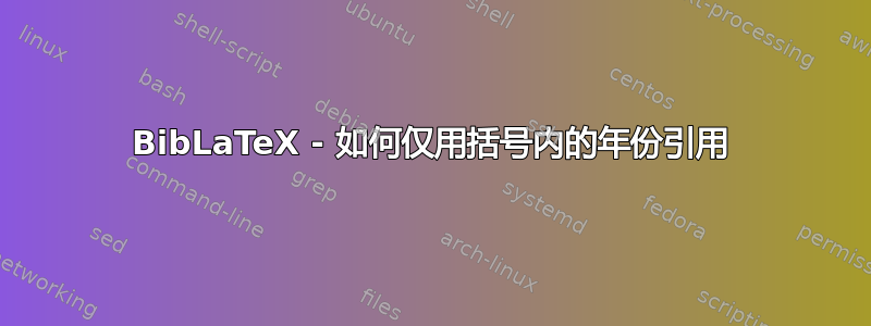 BibLaTeX - 如何仅用括号内的年份引用