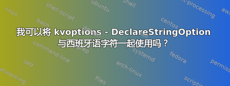 我可以将 kvoptions - DeclareStringOption 与西班牙语字符一起使用吗？