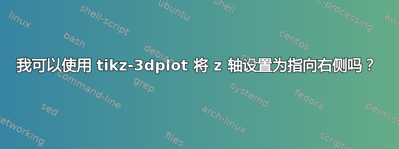 我可以使用 tikz-3dplot 将 z 轴设置为指向右侧吗？