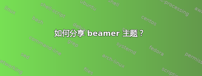 如何分享 beamer 主题？