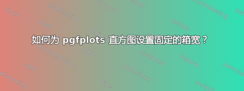 如何为 pgfplots 直方图设置固定的箱宽？