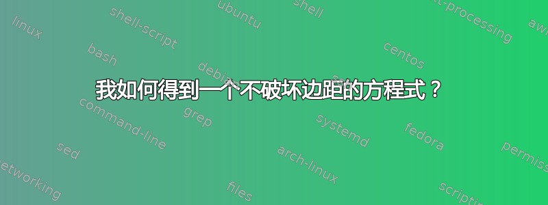 我如何得到一个不破坏边距的方程式？