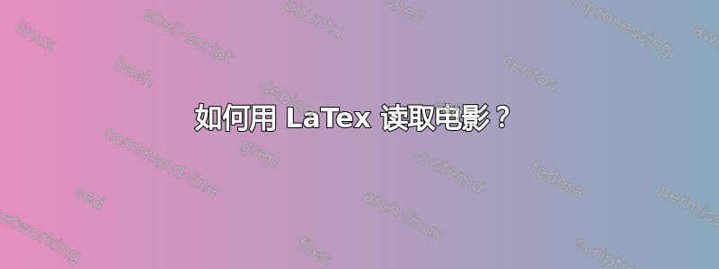 如何用 LaTex 读取电影？