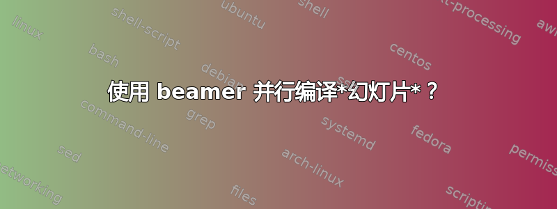 使用 beamer 并行编译*幻灯片*？