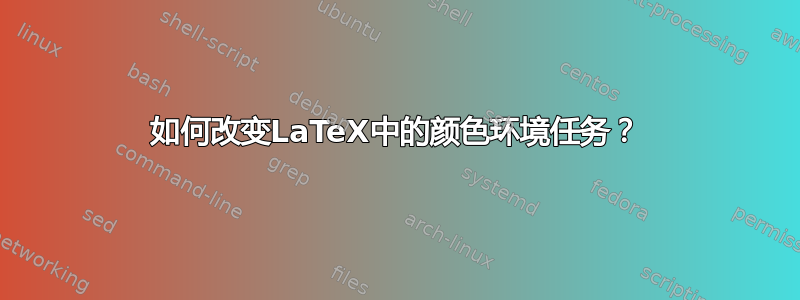 如何改变LaTeX中的颜色环境任务？