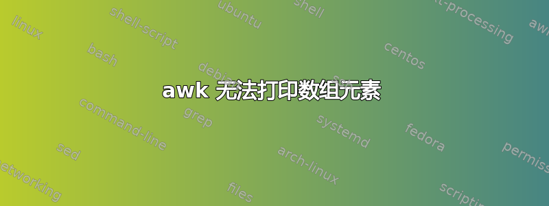 awk 无法打印数组元素