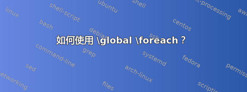 如何使用 \global \foreach？