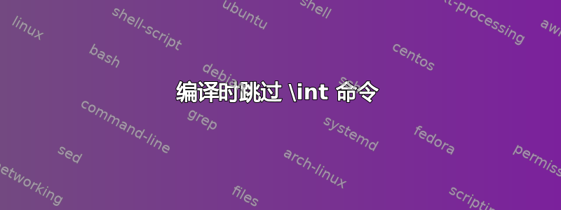 编译时跳过 \int 命令