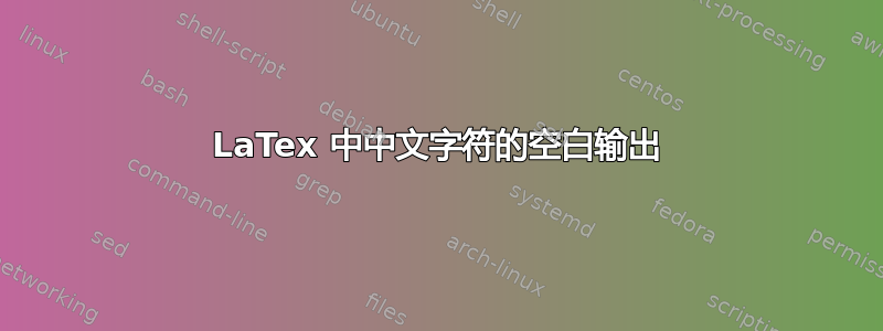 LaTex 中中文字符的空白输出