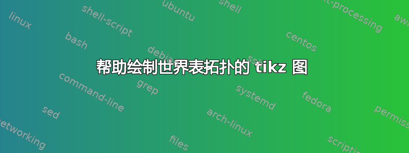 帮助绘制世界表拓扑的 tikz 图