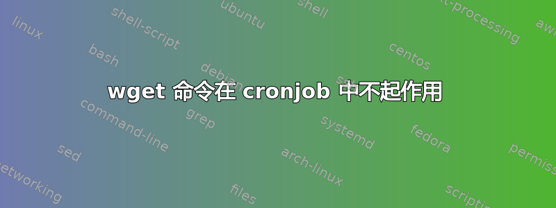 wget 命令在 cronjob 中不起作用