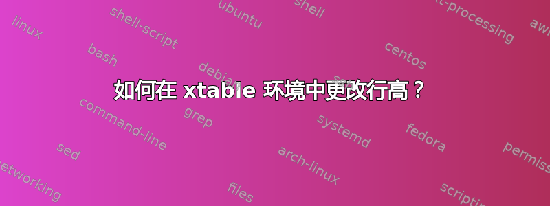 如何在 xtable 环境中更改行高？