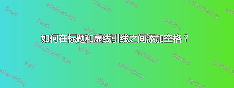 如何在标题和虚线引线之间添加空格？