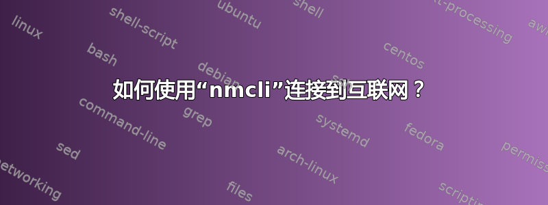 如何使用“nmcli”连接到互联网？