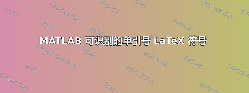 MATLAB 可识别的单引号 LaTeX 符号