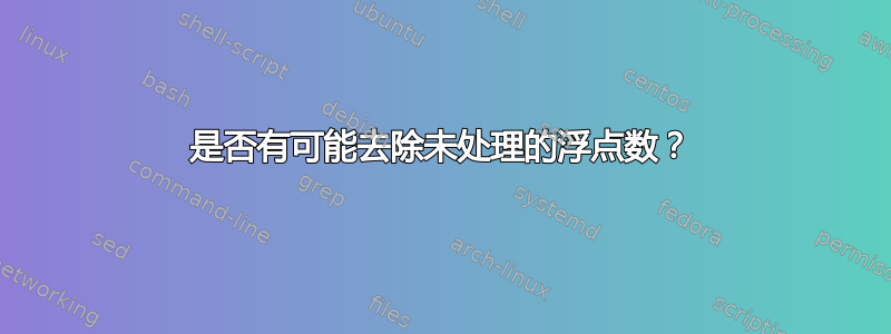 是否有可能去除未处理的浮点数？