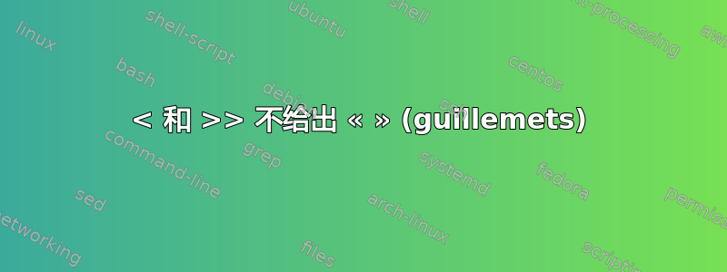 < 和 >> 不给出 « » (guillemets)