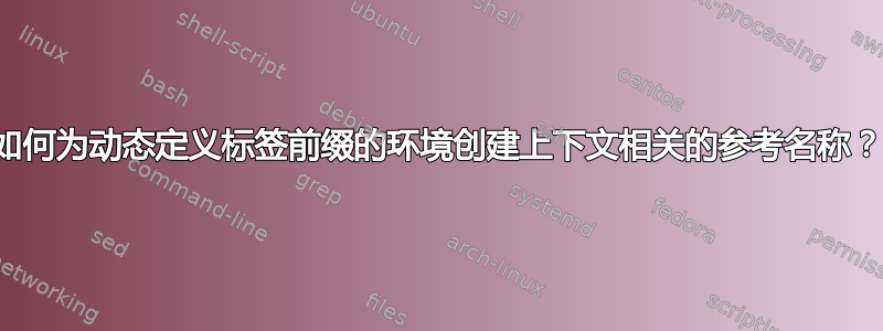 如何为动态定义标签前缀的环境创建上下文相关的参考名称？