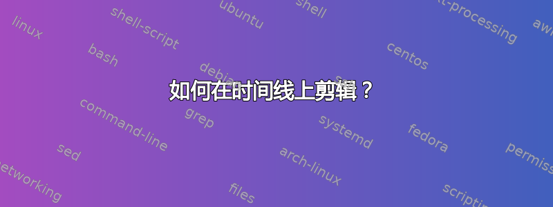 如何在时间线上剪辑？