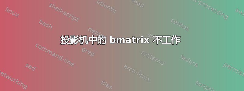 投影机中的 bmatrix 不工作