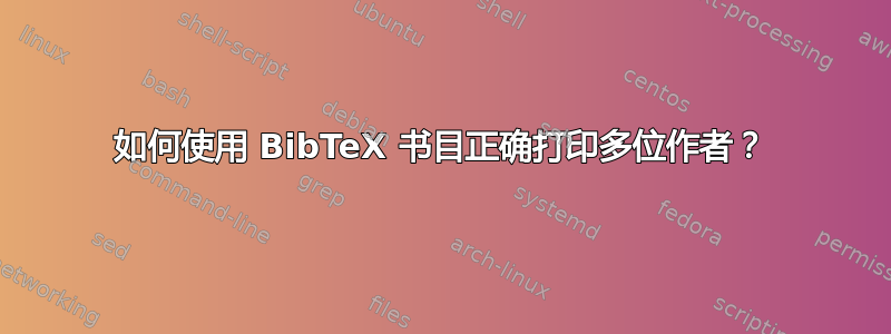 如何使用 BibTeX 书目正确打印多位作者？