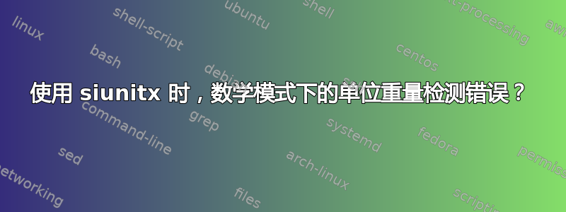 使用 siunitx 时，数学模式下的单位重量检测错误？