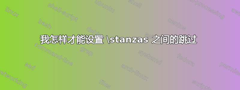 我怎样才能设置 \stanzas 之间的跳过