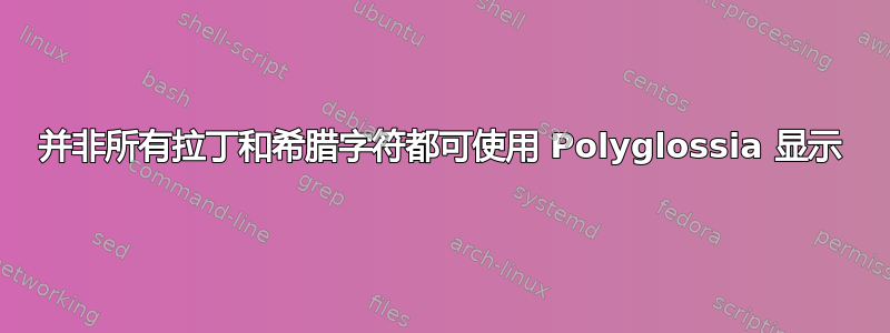 并非所有拉丁和希腊字符都可使用 Polyglossia 显示