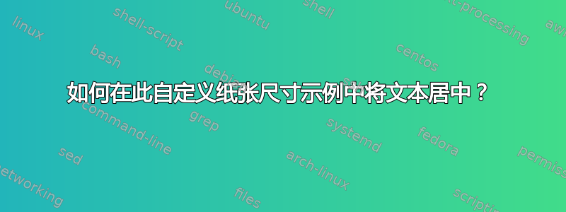 如何在此自定义纸张尺寸示例中将文本居中？