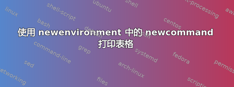 使用 newenvironment 中的 newcommand 打印表格