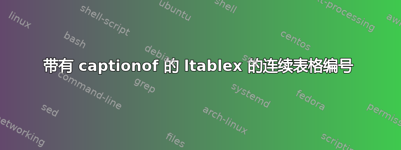 带有 captionof 的 ltablex 的连续表格编号