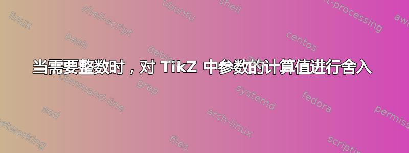 当需要整数时，对 TikZ 中参数的计算值进行舍入