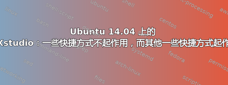 Ubuntu 14.04 上的 TeXstudio：一些快捷方式不起作用，而其他一些快捷方式起作用