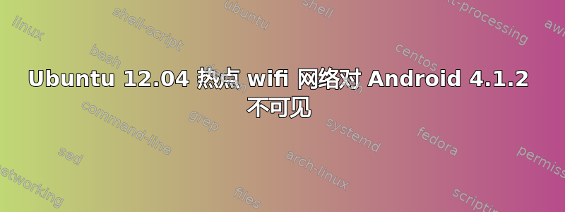 Ubuntu 12.04 热点 wifi 网络对 Android 4.1.2 不可见