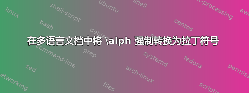 在多语言文档中将 \alph 强制转换为拉丁符号