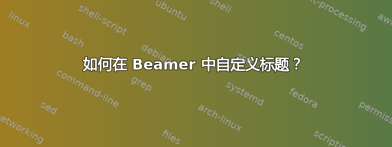 如何在 Beamer 中自定义标题？