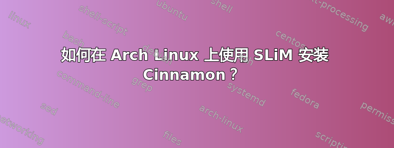 如何在 Arch Linux 上使用 SLiM 安装 Cinnamon？ 