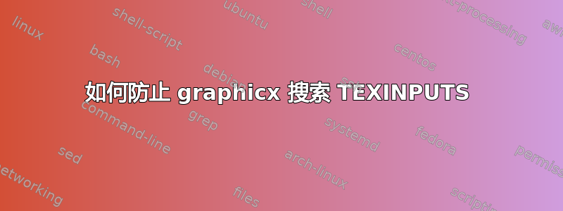 如何防止 graphicx 搜索 TEXINPUTS