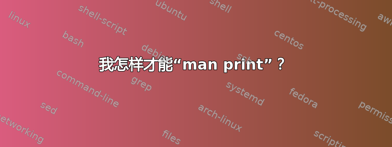 我怎样才能“man print”？