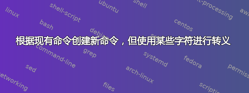 根据现有命令创建新命令，但使用某些字符进行转义