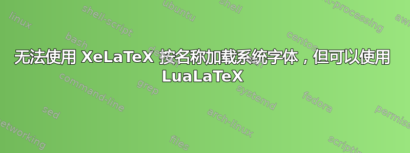 无法使用 XeLaTeX 按名称加载系统字体，但可以使用 LuaLaTeX