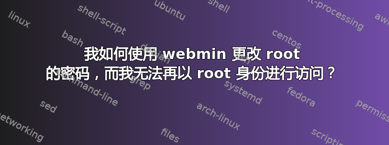 我如何使用 webmin 更改 root 的密码，而我无法再以 root 身份进行访问？