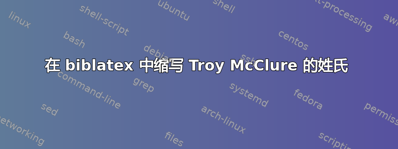 在 biblatex 中缩写 Troy McClure 的姓氏