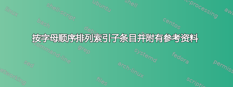 按字母顺序排列索引子条目并附有参考资料