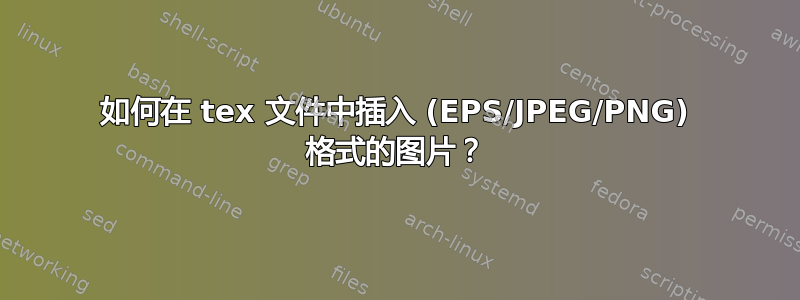 如何在 tex 文件中插入 (EPS/JPEG/PNG) 格式的图片？