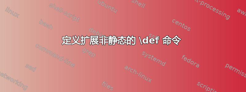 定义扩展非静态的 \def 命令