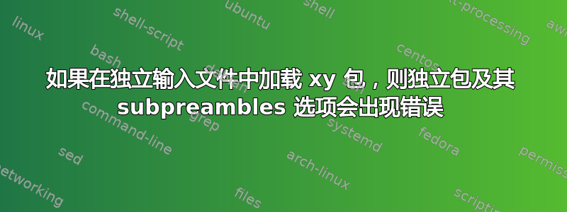 如果在独立输入文件中加载 xy 包，则独立包及其 subpreambles 选项会出现错误