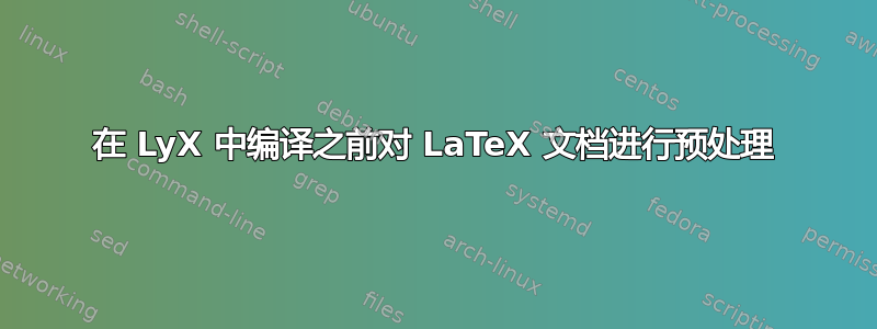 在 LyX 中编译之前对 LaTeX 文档进行预处理